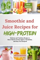 Smoothie and Juice Recipes for High-Protein: Delicious and Nutritious Recipes to Boost Muscle Growth, Improve Metabolism, and Keep You Energized B0FF313TV8 Book Cover