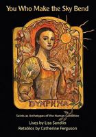 You Who Make the Sky Bend: Saints as Archetypes of the Human Condition 0982156189 Book Cover