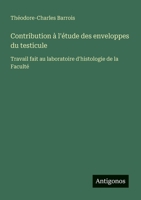 Contribution à l'étude des enveloppes du testicule: Travail fait au laboratoire d'histologie de la Faculté (French Edition) 3388031177 Book Cover