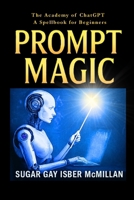 Prompt Magic: Learn ChatGPT with Spells, Prompts, and Fun Recipes for Magical Thinking: Talk to Your Tools™ – The Academy of ChatGPT – Learn to write ... Tools™ A Series on Working with Chat Bots) 1967973083 Book Cover