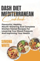 Dash Diet Mediterranean Cookbook: Flavorful, Healthy, Mouth-Watering And Complete Kitchen Tested Recipes For Lowering Your Blood Pressure And Improvin B095G5JZGF Book Cover