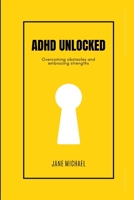 ADHD UNLOCKED: Overcoming obstacles and embracing strengths B0C1JGTW94 Book Cover