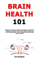 Brain Health 101: Beginner's Guide to Habits, Strategies and Diet for Training Your Brain So You Can Get The Most Out of It to Be Smarter, More Focused, More Alert and More Creative B08KQ2Q7K4 Book Cover