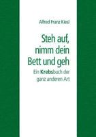 Steh auf, nimm dein Bett und geh: Ein Krebsbuch der ganz anderen Art 3744888711 Book Cover