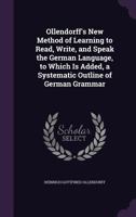Ollendorff's New Method of Learning to Read, Write, and Speak the German Language; To Which Is Added a Systematic Outline of the Different Partsof Speech.. 1354351940 Book Cover