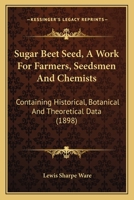 Sugar Beet Seed, A Work For Farmers, Seedsmen And Chemists: Containing Historical, Botanical And Theoretical Data 1164898272 Book Cover