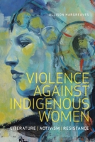 Violence Against Indigenous Women: Literature, Activism, Resistance (Indigenous Studies) 1771122390 Book Cover