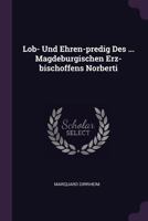 Lob- Und Ehren-predig Des ... Magdeburgischen Erz-bischoffens Norberti... 1378405536 Book Cover