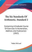 The Six Standards Of Arithmetic, Standard 2: Containing A Graduate Course Of Exercises In Numeration, Addition, And Subtraction 1120928427 Book Cover