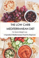 The Low Carb Mediterranean Diet For Quick Weight Loss_ 5 Ingredient Mediterranean Food For Beginners: 30-Minute Mediterranean Diet Cookbook B08P2NB1NS Book Cover