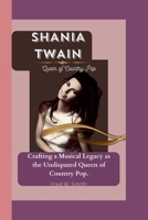 SHANIA TWAIN: Queen of Country Pop - Crafting a Musical Legacy as the Undisputed Queen of Country Pop. B0CVLSPY9X Book Cover