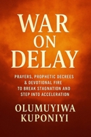 WAR ON DELAY: PRAYERS, PROPHETIC DECREES & DEVOTIONAL FIRE TO BREAK STAGNATION AND STEP INTO ACCELERATION B0FKSCL6R4 Book Cover
