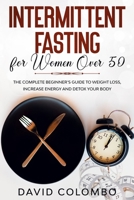 Intermittent Fasting for Women Over 50: The Complete Beginner's Guide to Weight Loss, Increase Energy and Detox your Body 1802174729 Book Cover