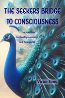 The Seekers Bridge to Consciousness: A practical technology-assisted self help guide to evolve your consciousness B0FSLRDDMS Book Cover