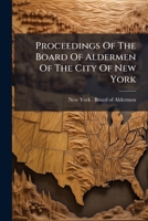 Proceedings Of The Board Of Aldermen Of The City Of New York... 1274233461 Book Cover