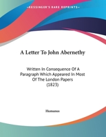 A Letter To John Abernethy: Written In Consequence Of A Paragraph Which Appeared In Most Of The London Papers 1120121175 Book Cover