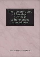 The True Principles of American Greatness Comprehended in an Address 5518885792 Book Cover
