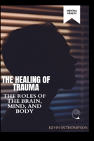 The Healing of Trauma: The Roles of the Brain, Mind, and Body B0CF4QHGB5 Book Cover