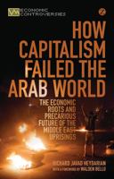 How Capitalism Failed the Arab World: The Economic Roots and Precarious Future of the Middle East Uprisings (Economic Controversies) 1780329571 Book Cover