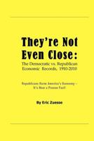 THEY'RE NOT EVEN CLOSE: The Democratic vs. Republican Economic Records, 1910-2010 1880026090 Book Cover