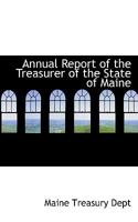 Annual Report of the Treasurer of the State of Maine 0559971583 Book Cover