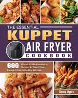 The Essential KUPPET Air Fryer Cookbook: 600 Vibrant & Mouthwatering Recipes to Boost Your Energy & Live A Healthy Lifestyle 1801664994 Book Cover