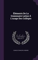 �l�ments de la Grammaire Latine � l'Usage Des Coll�ges 1358796238 Book Cover