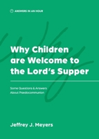 Why Children are Welcome to the Lord's Supper: Some Questions & Answers about Paedocommunion (Answers in an Hour) 1957726180 Book Cover