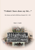 "I think I have done my bit..."- The Soldiers and Staff of Hill House Hospital 1915 -1918 0244909016 Book Cover
