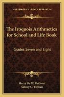 The Iroquois Arithmetics for School and Life Book: Grades Seven and Eight 1162776366 Book Cover