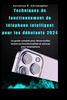 Techniques de fonctionnement du téléphone intelligent pour les débutants 2024: Un guide complet pour déverrouiller toutes les fonctionnalités et astuces pour smartphone (French Edition) B0CR4CDC9Q Book Cover