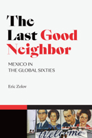 The Last Good Neighbor: Mexico in the Global Sixties 147800620X Book Cover