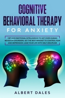 COGNITIVE BEHAVIORAL THERAPY for Anxiety: CBT and Emotional Intelligence to get over Human Behavior Disorders. Set the Best Mindset to Control Fear and Depression. Lead your Life with Self-Discipline B0848YF3LS Book Cover