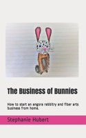 The Business of Bunnies: How to start an angora rabbitry and fiber arts business from home. B088YD51H1 Book Cover