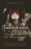 Shamanism for Teenagers, Young Adults and The Young At Heart: Shamanic Practice Made Easy For The Newest Generations 1782794492 Book Cover