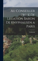 Au Conseiller Privé de Légation Baron de Knyphausen a Paris 1017336997 Book Cover