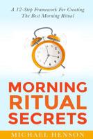 Morning Ritual Secrets: 12 Simple and Easy Techniques to Help You Wake Up Motivated, Productive and Achieve Your Goals! 150889471X Book Cover
