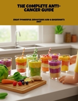 The Complete Anti-Cancer Guide: Eight Powerful Smoothies And A Beginner'S Diet B0FPFT1Q53 Book Cover
