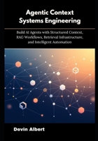Agentic Context Systems Engineering: Build AI Agents with Structured Context, RAG Workflows, Retrieval Infrastructure, and Intelligent Automation B0G65MC77C Book Cover