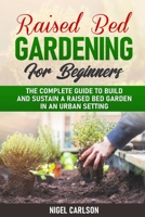 Raised Bed Gardening for Beginners: The Complete Guide to Build and Sustain a Raised Bed Garden in an Urban Setting B087LB13SL Book Cover