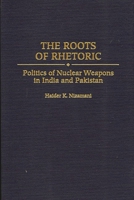 The Roots of Rhetoric: Politics of Nuclear Weapons in India and Pakistan 0275968774 Book Cover