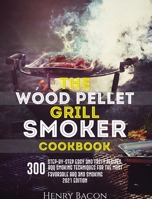 The Wood Pellet Grill Smoker Cookbook: 300 Step-By-Step Delicious Recipes and Techniques for the Most Favorable BBQ and Smoking 180192936X Book Cover