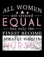 All Women Are Created Equal But Only The Finest Become Mental Health Nurses: Mental Health Nurse Journal, Psych Mental Health Nurse Practitioner Journal, Psych Nursing Notebook 1726295109 Book Cover