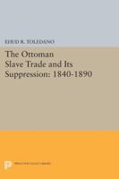 The Ottoman Slave Trade and Its Suppression: 1840-1890 0691613931 Book Cover