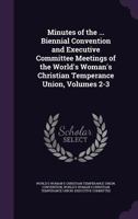 Minutes of the ... Biennial Convention and Executive Committee Meetings of the World's Woman's Christian Temperance Union, Volumes 2-3 1147048665 Book Cover