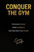 Conquer The Gym: Overcome Anxiety, Build Confidence, and Take Back Your Health B0G5B5HN3H Book Cover