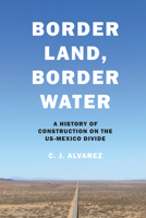 Border Land, Border Water: A History of Construction on the US-Mexico Divide 1477319018 Book Cover