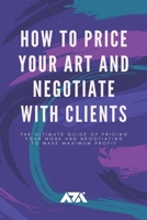 How to Price Your Art and Negotiate With Clients: The Ultimate Guide of Pricing Your Work and Negotiating to Make Maximum Profit 1393278175 Book Cover