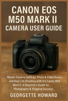 Canon EOS M50 Mark II Camera User Guide: Master Camera Settings, Photo & Video Basics, and Real-Life Shooting with the Canon M50 Mark II-A Beginner's 1685224849 Book Cover