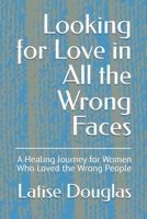 Looking for Love in All the Wrong Faces: A Healing Journey for Women Who Loved the Wrong People B0GTNLCHWB Book Cover